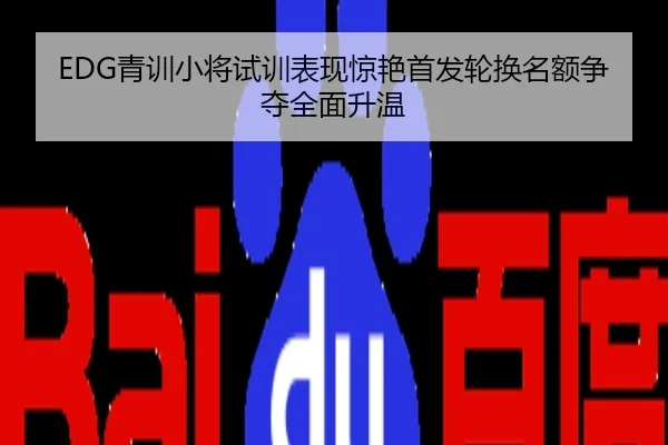 EDG青训小将试训表现惊艳首发轮换名额争夺全面升温